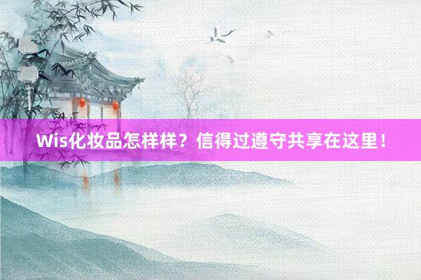 Wis化妆品怎样样？信得过遵守共享在这里！