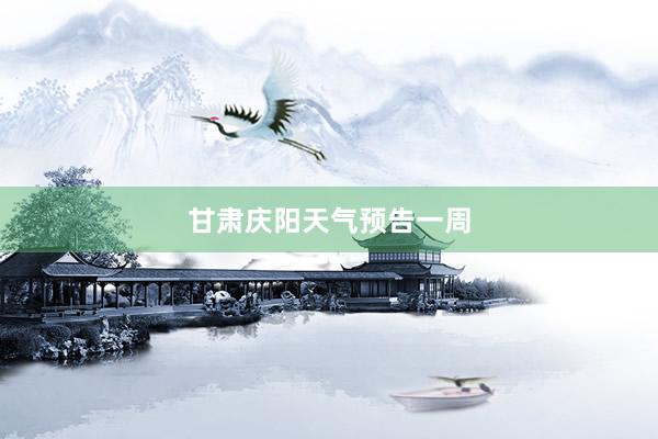 甘肃庆阳天气预告一周