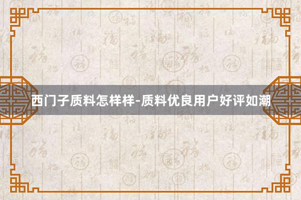 西门子质料怎样样-质料优良用户好评如潮
