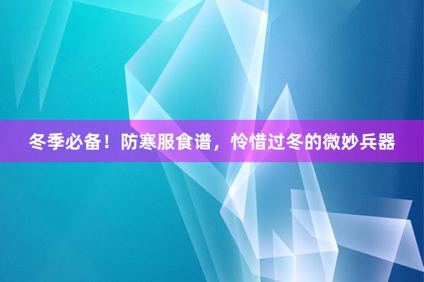 冬季必备！防寒服食谱，怜惜过冬的微妙兵器