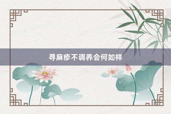 寻麻疹不调养会何如样