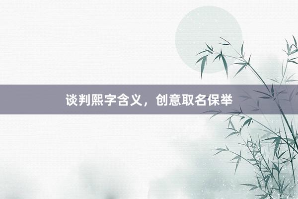 谈判熙字含义，创意取名保举