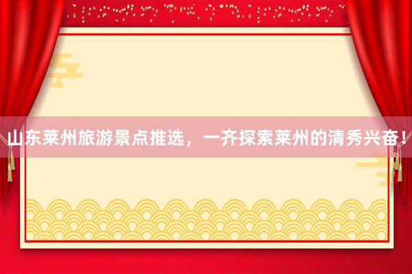 山东莱州旅游景点推选，一齐探索莱州的清秀兴奋！