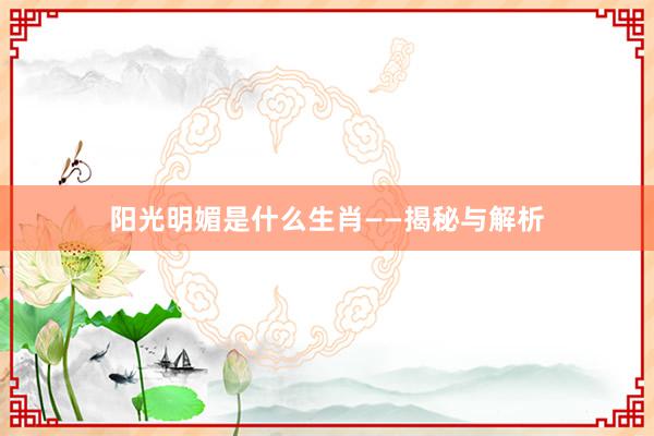 阳光明媚是什么生肖——揭秘与解析